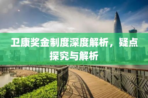 卫康奖金制度深度解析，疑点探究与解析