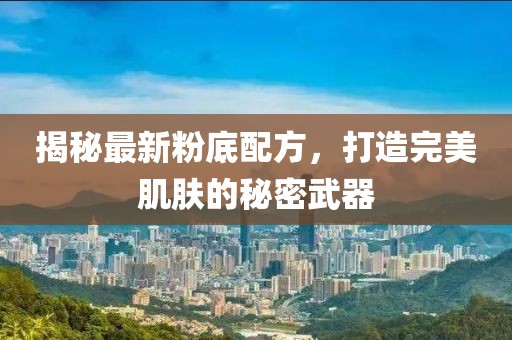 揭秘最新粉底配方，打造完美肌肤的秘密武器