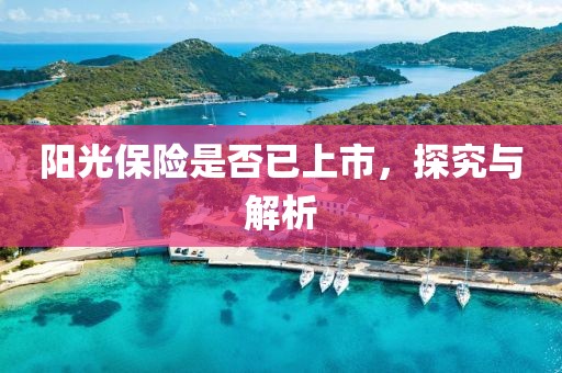 阳光保险是否已上市，探究与解析
