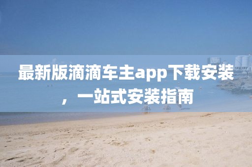 最新版滴滴车主app下载安装，一站式安装指南
