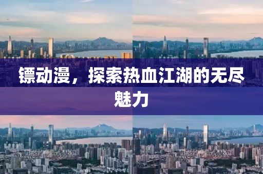 镖动漫，探索热血江湖的无尽魅力