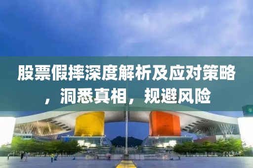 股票假摔深度解析及应对策略，洞悉真相，规避风险