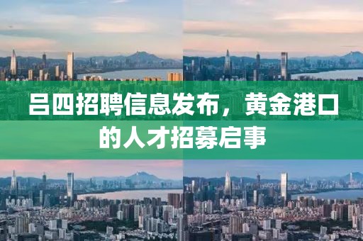 吕四招聘信息发布，黄金港口的人才招募启事