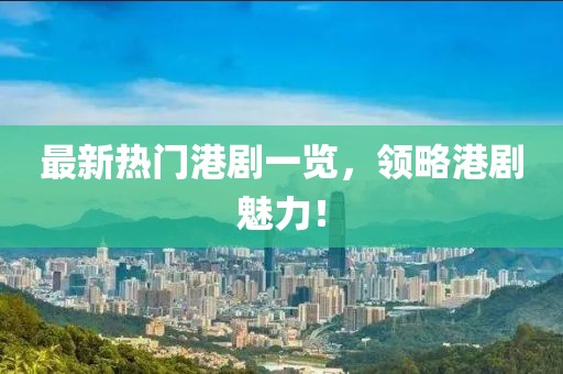 最新热门港剧一览，领略港剧魅力！