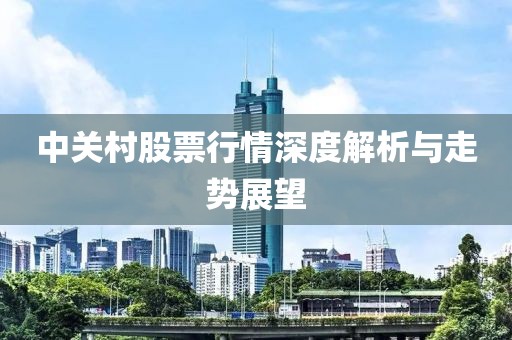 中关村股票行情深度解析与走势展望