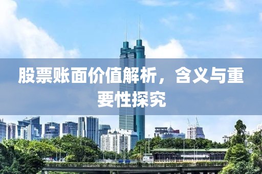 股票账面价值解析，含义与重要性探究