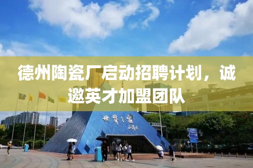 德州陶瓷厂启动招聘计划，诚邀英才加盟团队