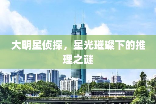 大明星侦探，星光璀璨下的推理之谜