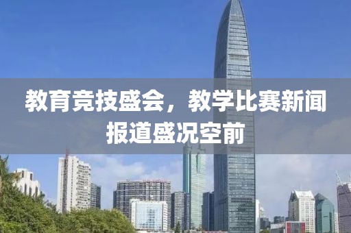 教育竞技盛会，教学比赛新闻报道盛况空前