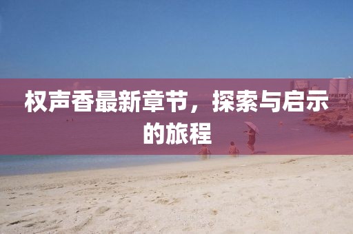 权声香最新章节，探索与启示的旅程