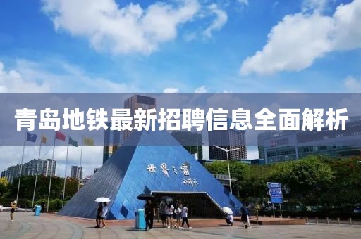 青岛地铁最新招聘信息全面解析