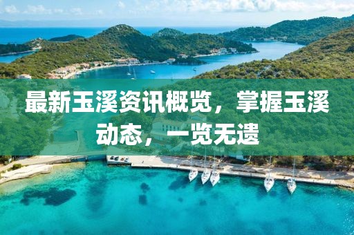 最新玉溪资讯概览，掌握玉溪动态，一览无遗