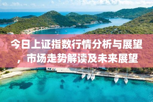 今日上证指数行情分析与展望，市场走势解读及未来展望