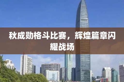 秋成勋格斗比赛，辉煌篇章闪耀战场