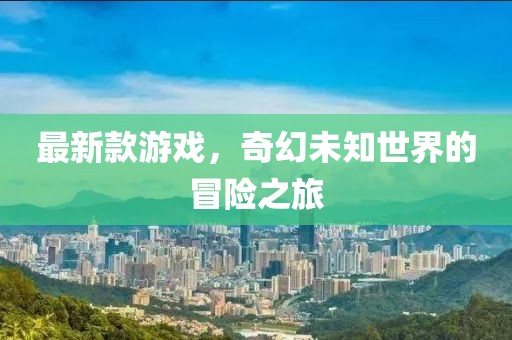 最新款游戏，奇幻未知世界的冒险之旅