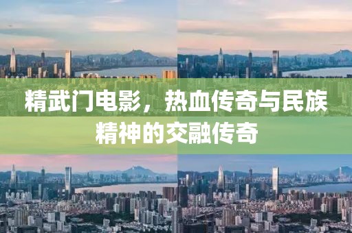 精武门电影，热血传奇与民族精神的交融传奇