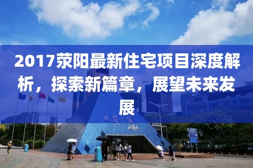 2017荥阳最新住宅项目深度解析，探索新篇章，展望未来发展
