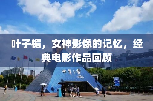 叶子楣，女神影像的记忆，经典电影作品回顾