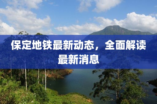 保定地铁最新动态，全面解读最新消息