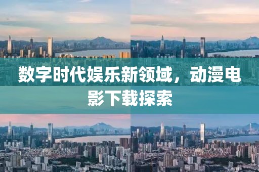 数字时代娱乐新领域，动漫电影下载探索