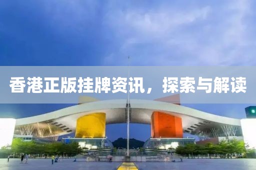 香港正版挂牌资讯，探索与解读