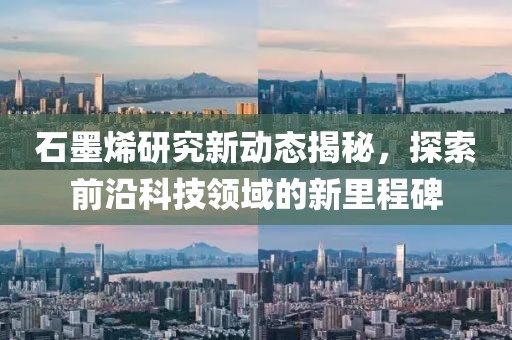 石墨烯研究新动态揭秘，探索前沿科技领域的新里程碑