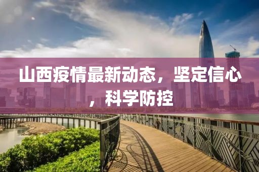 山西疫情最新动态，坚定信心，科学防控