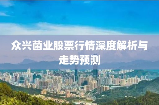 众兴菌业股票行情深度解析与走势预测