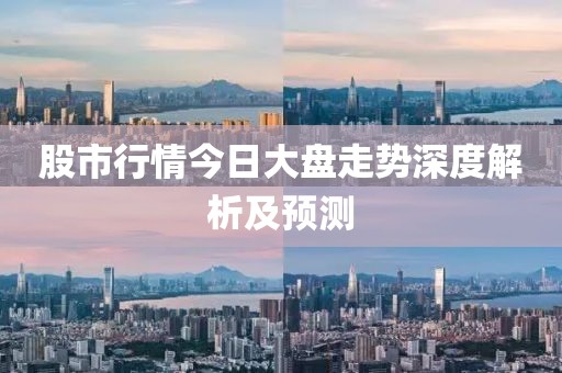 股市行情今日大盘走势深度解析及预测