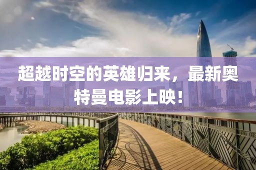 超越时空的英雄归来，最新奥特曼电影上映！