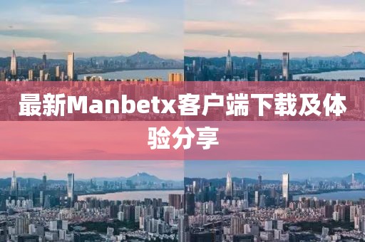 最新Manbetx客户端下载及体验分享