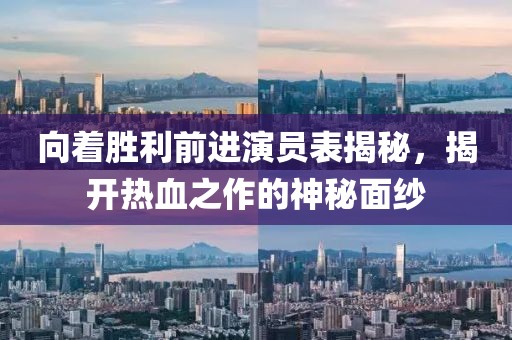 向着胜利前进演员表揭秘，揭开热血之作的神秘面纱