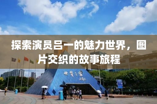 探索演员吕一的魅力世界，图片交织的故事旅程