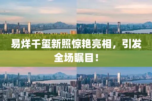 易烊千玺新照惊艳亮相，引发全场瞩目！