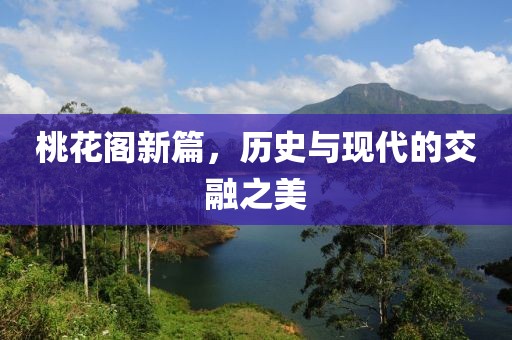 桃花阁新篇，历史与现代的交融之美