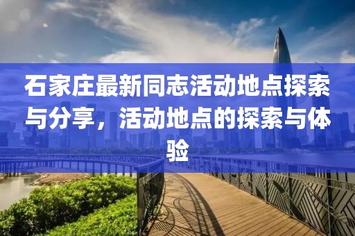 石家庄最新同志活动地点探索与分享，活动地点的探索与体验