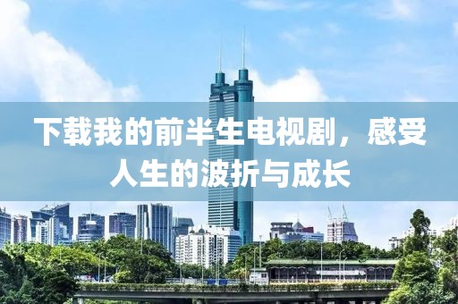 下载我的前半生电视剧，感受人生的波折与成长