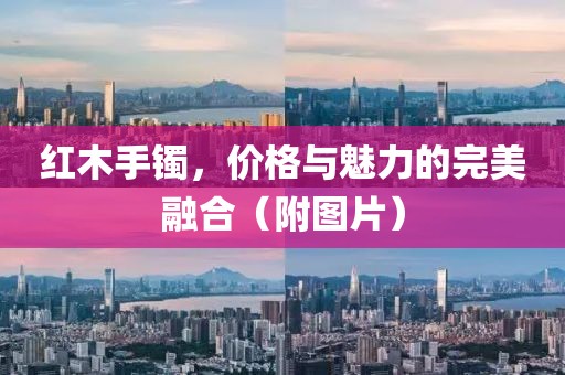 红木手镯，价格与魅力的完美融合（附图片）
