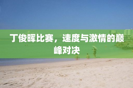 丁俊晖比赛，速度与激情的巅峰对决