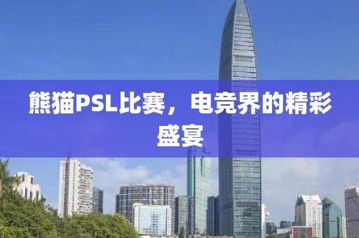 熊猫PSL比赛，电竞界的精彩盛宴