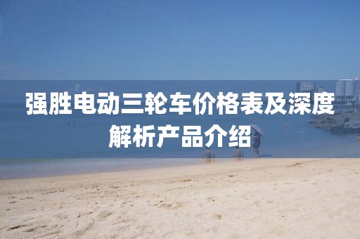 强胜电动三轮车价格表及深度解析产品介绍