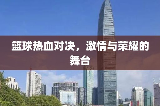 篮球热血对决，激情与荣耀的舞台