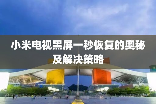 小米电视黑屏一秒恢复的奥秘及解决策略