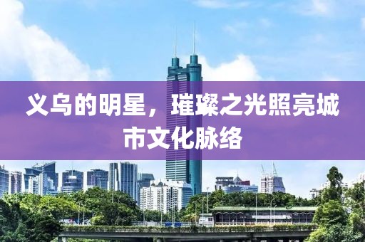 义乌的明星，璀璨之光照亮城市文化脉络