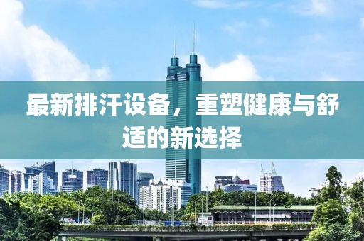最新排汗设备，重塑健康与舒适的新选择