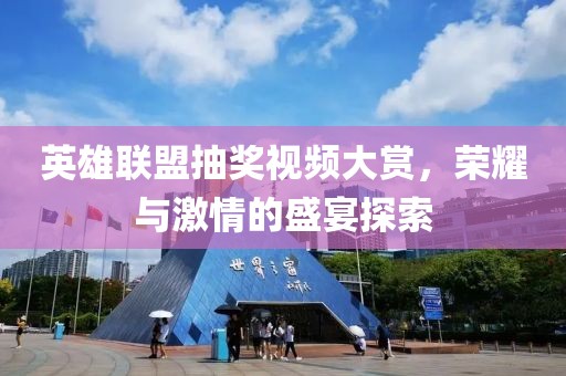 英雄联盟抽奖视频大赏，荣耀与激情的盛宴探索