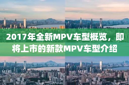 2017年全新MPV车型概览，即将上市的新款MPV车型介绍