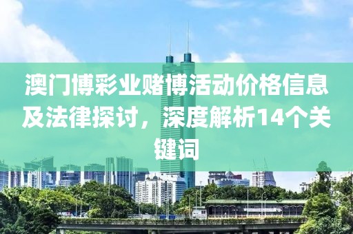 澳门博彩业赌博活动价格信息及法律探讨，深度解析14个关键词