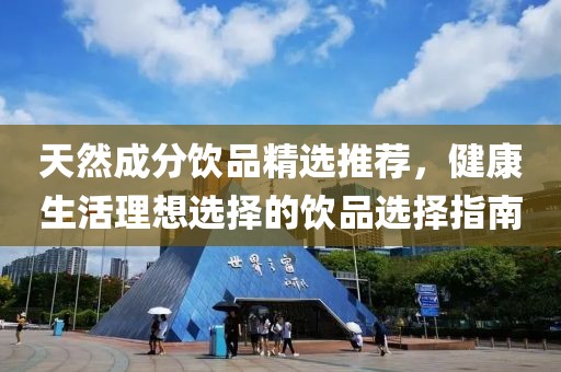天然成分饮品精选推荐，健康生活理想选择的饮品选择指南