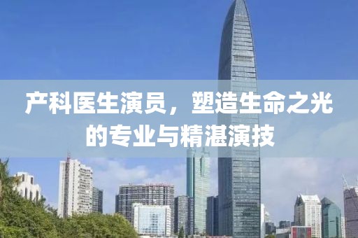 产科医生演员，塑造生命之光的专业与精湛演技